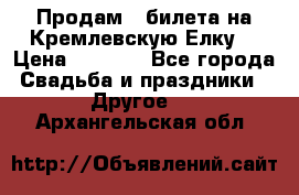 Продам 3 билета на Кремлевскую Елку. › Цена ­ 2 000 - Все города Свадьба и праздники » Другое   . Архангельская обл.